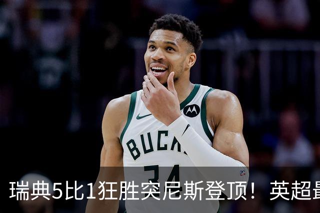 瑞典5比1狂胜突尼斯登顶！英超最贵球员独造3球，替补球员17秒神迹